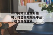 PPT网站流量提升策略，打造高效展示平台，吸引潜在客户