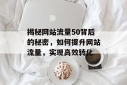 揭秘网站流量50背后的秘密，如何提升网站流量，实现高效转化
