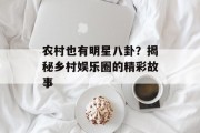 农村也有明星八卦？揭秘乡村娱乐圈的精彩故事