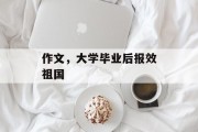作文，大学毕业后报效祖国