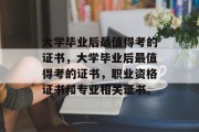 大学毕业后最值得考的证书，大学毕业后最值得考的证书，职业资格证书和专业相关证书。