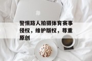 警惕路人拍摄体育赛事侵权，维护版权，尊重原创