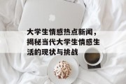 大学生情感热点新闻，揭秘当代大学生情感生活的现状与挑战