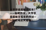 大学毕业后能否买车？——贴吧热议，大学毕业后能否买车的热议——贴吧观点大碰撞