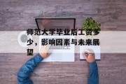 师范大学毕业后工资多少，影响因素与未来展望