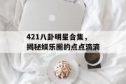 421八卦明星合集，揭秘娱乐圈的点点滴滴