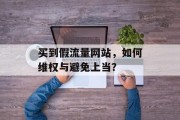 买到假流量网站，如何维权与避免上当？