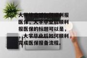 大学毕业后如何顺利报医保，大学毕业后顺利报医保的标题可以是，，大学毕业后如何顺利完成医保报备流程。