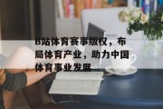 B站体育赛事版权，布局体育产业，助力中国体育事业发展