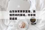 山东体育赛事直播，激情燃烧的赛场，尽享视觉盛宴
