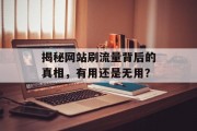 揭秘网站刷流量背后的真相，有用还是无用？
