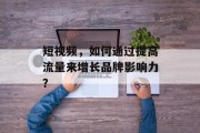 短视频，如何通过提高流量来增长品牌影响力？