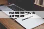 网站流量兑换平台，流量变现新趋势