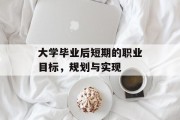 大学毕业后短期的职业目标，规划与实现