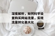 深度解析，如何科学设置购买网站流量，实现流量转化最大化