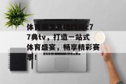 体育赛事直播网尚c77典tv，打造一站式体育盛宴，畅享精彩赛事！