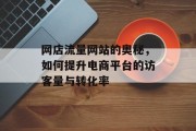 网店流量网站的奥秘，如何提升电商平台的访客量与转化率