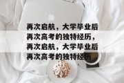 再次启航，大学毕业后再次高考的独特经历，再次启航，大学毕业后再次高考的独特经历