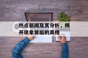 热点新闻及其分析，揭开现象背后的真相