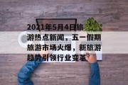 2021年5月4日旅游热点新闻，五一假期旅游市场火爆，新旅游趋势引领行业变革