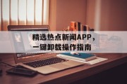 精选热点新闻APP，一键卸载操作指南