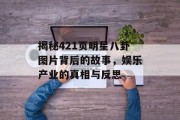 揭秘421页明星八卦图片背后的故事，娱乐产业的真相与反思