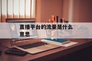 直播平台的流量是什么意思