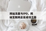 网站流量与IPO，揭秘互联网企业成功之路