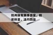 杭州体育赛事盛宴，精彩纷呈，活力四溢