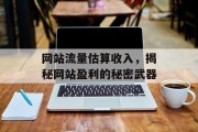 网站流量估算收入，揭秘网站盈利的秘密武器