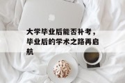 大学毕业后能否补考，毕业后的学术之路再启航