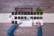 基层热点新闻最新头条，聚焦民生，传递时代强音