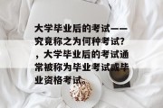 大学毕业后的考试——究竟称之为何种考试？，大学毕业后的考试通常被称为毕业考试或毕业资格考试。