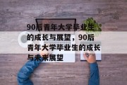 90后青年大学毕业生的成长与展望，90后青年大学毕业生的成长与未来展望