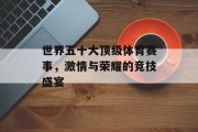 世界五十大顶级体育赛事，激情与荣耀的竞技盛宴