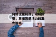 网站流量耗尽，破解困境，重振流量活力的五大策略