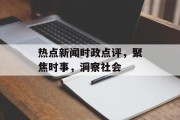 热点新闻时政点评，聚焦时事，洞察社会