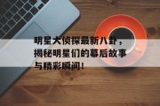 明星大侦探最新八卦，揭秘明星们的幕后故事与精彩瞬间！
