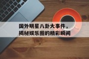 国外明星八卦大事件，揭秘娱乐圈的精彩瞬间
