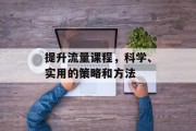 提升流量课程，科学、实用的策略和方法