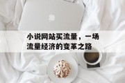 小说网站买流量，一场流量经济的变革之路