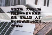 军旅之路，大学毕业后的选择——参军视频的启示，军旅之路，大学毕业后的选择与参军视频的启示