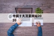 中国十大流量网站2020