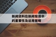新闻资料在新闻报道中的重要性及运用策略