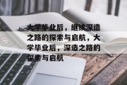 大学毕业后，继续深造之路的探索与启航，大学毕业后，深造之路的探索与启航
