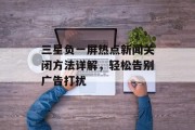 三星负一屏热点新闻关闭方法详解，轻松告别广告打扰