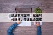 热点新闻图书，记录时代脉搏，传递社会温度