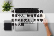 揭秘以前撕明星八卦的是哪个人，她曾是娱乐圈的八卦女王，如今却鲜为人知