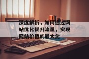 深度解析，如何通过网站优化提升流量，实现网站价值的最大化