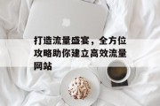 打造流量盛宴，全方位攻略助你建立高效流量网站